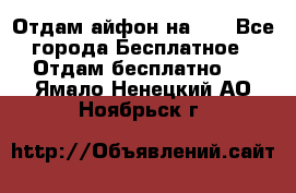 Отдам айфон на 32 - Все города Бесплатное » Отдам бесплатно   . Ямало-Ненецкий АО,Ноябрьск г.